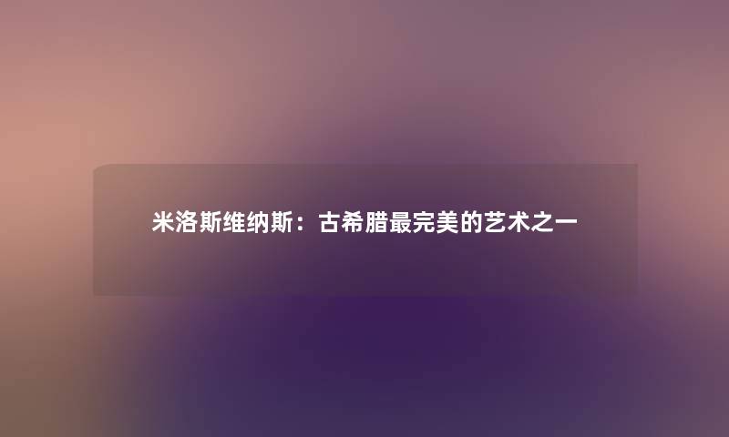 米洛斯维纳斯：古希腊完美的艺术之一