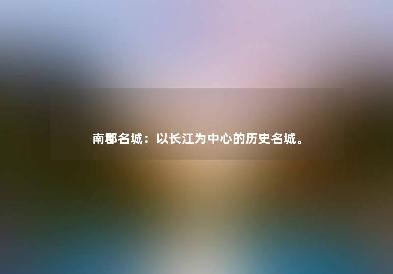 南郡名城：以长江为中心的历史名城。