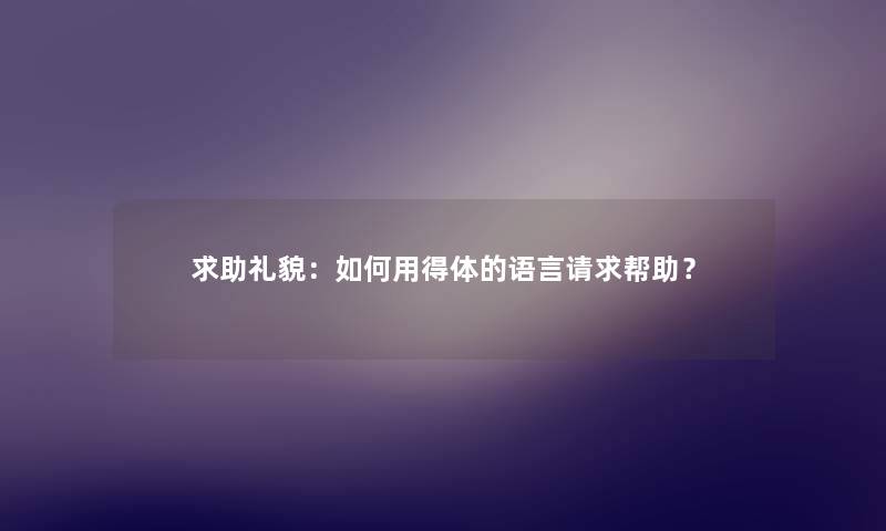 求助礼貌：如何用得体的语言请求帮助？