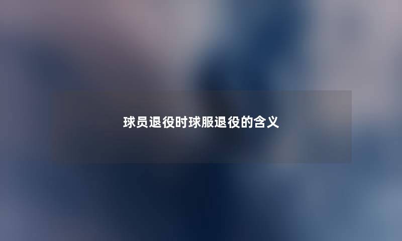 球员退役时球服退役的含义
