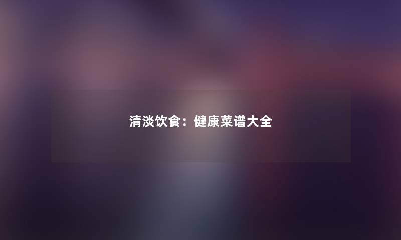 清淡饮食：健康菜谱大全