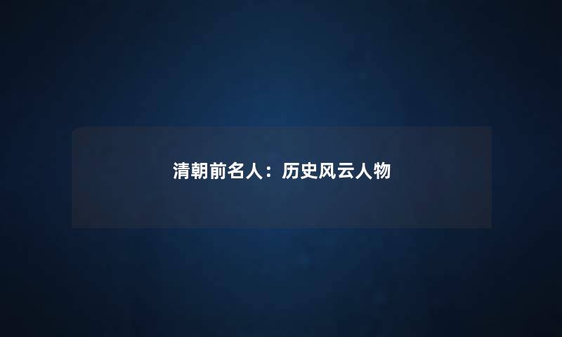 清朝前名人：历史风云人物