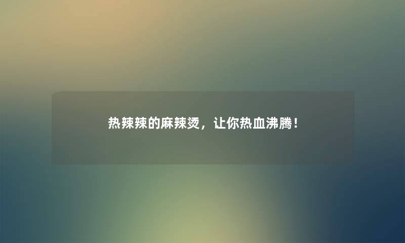 热辣辣的麻辣烫，让你热血沸腾！