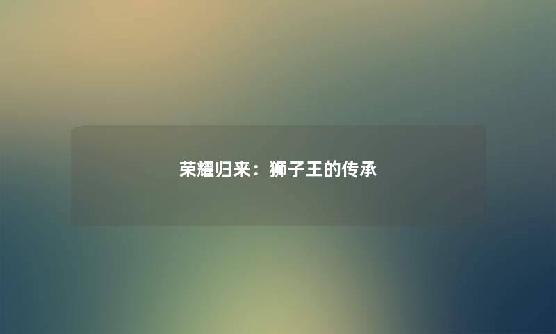 荣耀归来：狮子王的传承