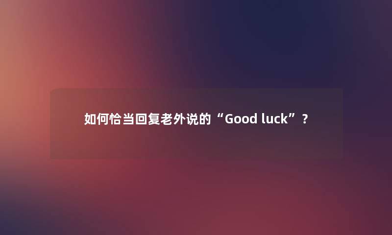 如何恰当回复老外说的Good luck？