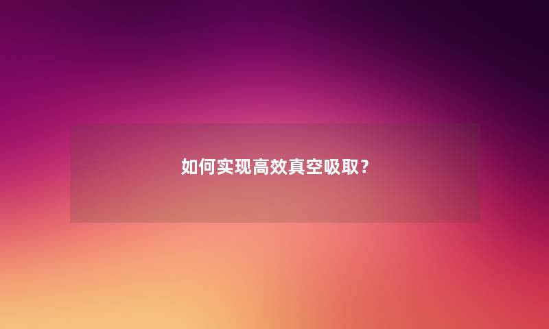 如何实现高效真空吸取？