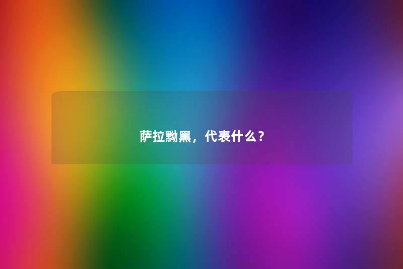 萨拉黝黑，代表什么？
