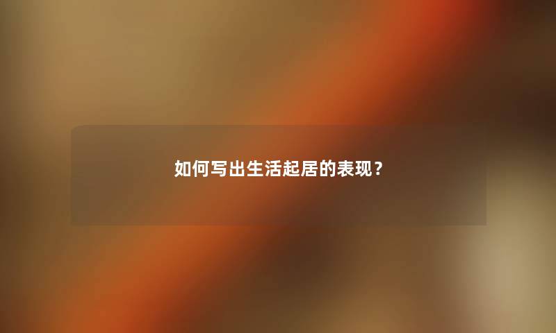 如何写出生活起居的表现？
