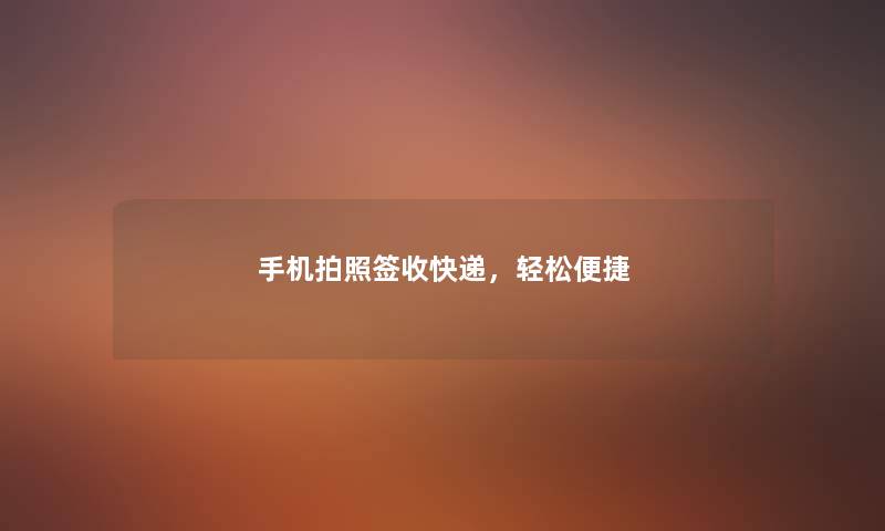 手机拍照签收快递，轻松便捷