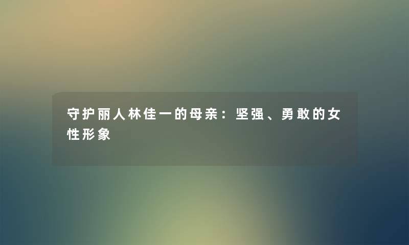 守护丽人林佳一的母亲：坚强、勇敢的女性形象