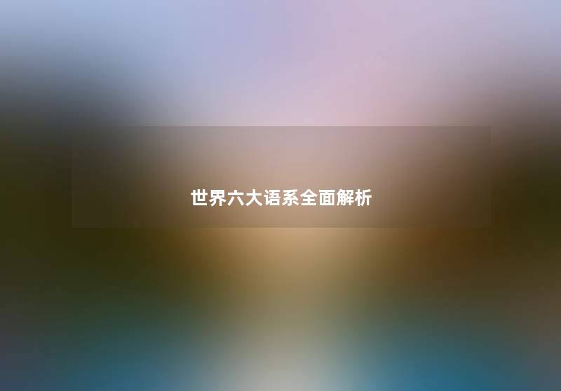世界六大语系全面解析