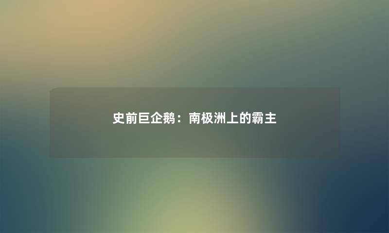 史前巨企鹅：南极洲上的霸主