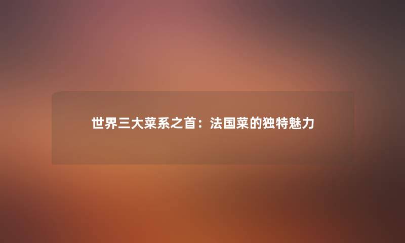 世界三大菜系之首：法国菜的独特魅力