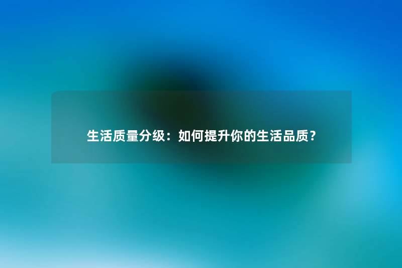 生活质量分级：如何提升你的生活品质？