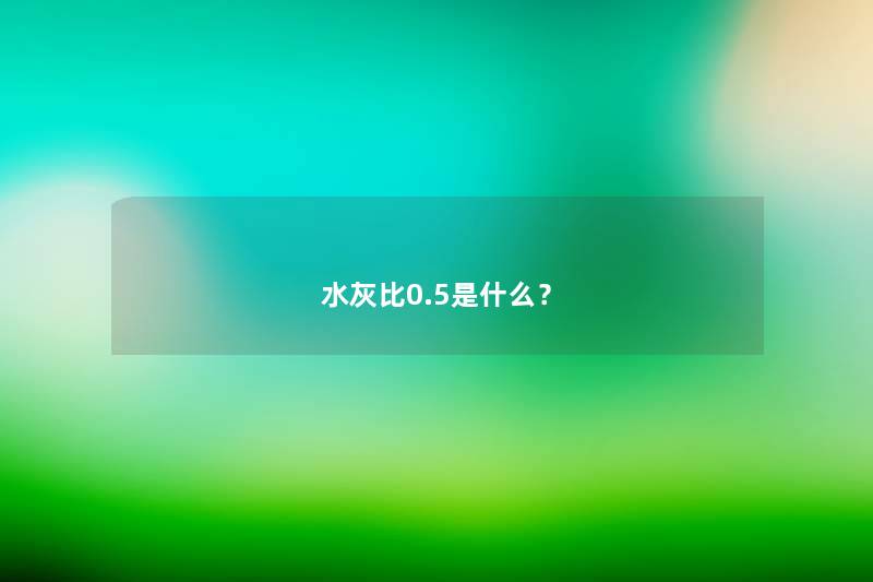 水灰比0.5是什么？