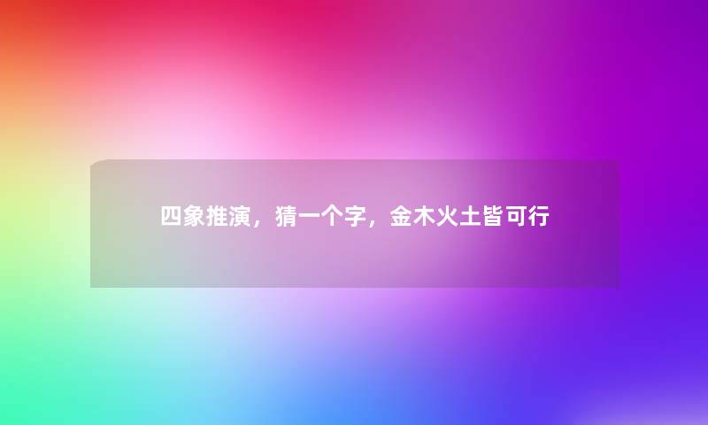 四象推演，猜一个字，金木火土皆可行