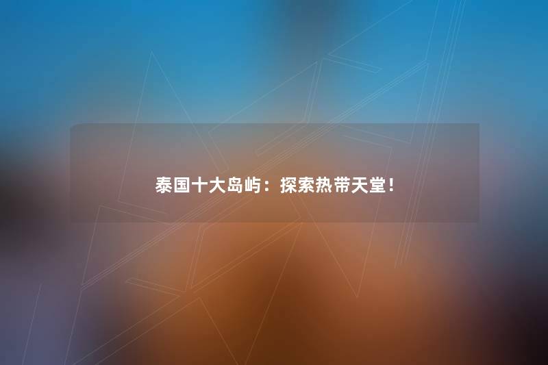 泰国一些岛屿：探索热带天堂！
