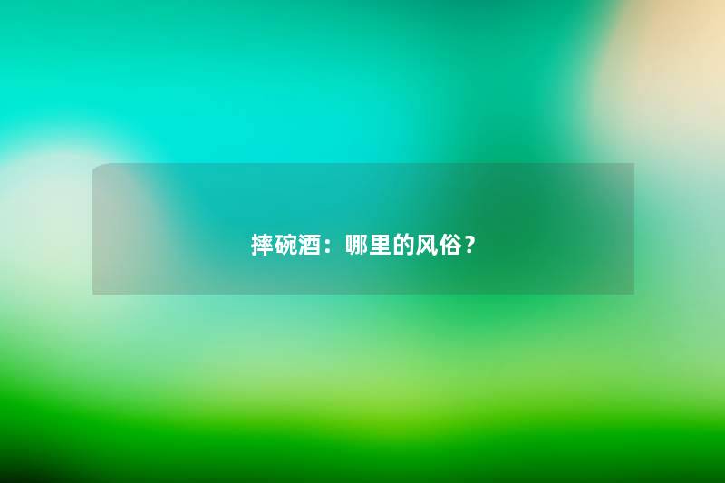 摔碗酒：哪里的风俗？