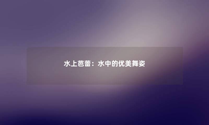 水上芭蕾：水中的优美舞姿
