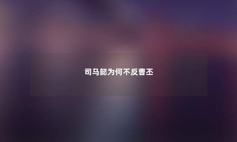司马懿为何不反曹丕