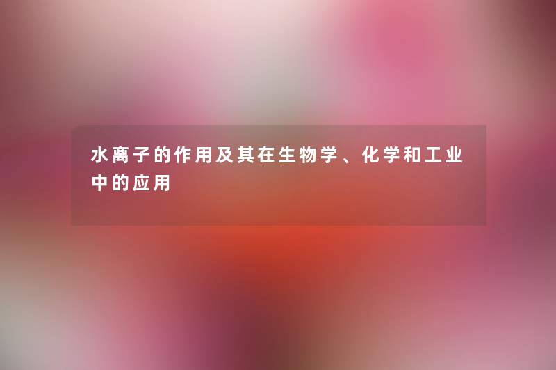 水离子的作用及其在生物学、化学和工业中的应用