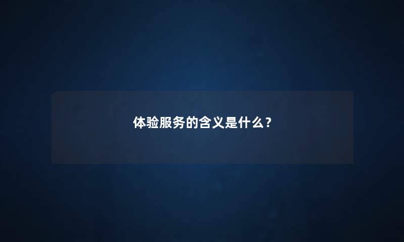 体验服务的含义是什么？