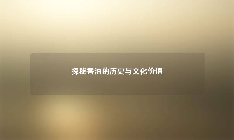 探秘香油的历史与文化价值