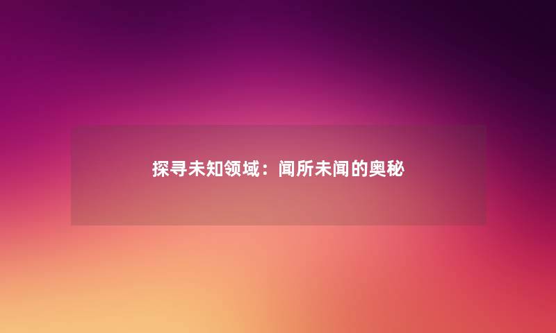 探寻未知领域：闻所未闻的奥秘