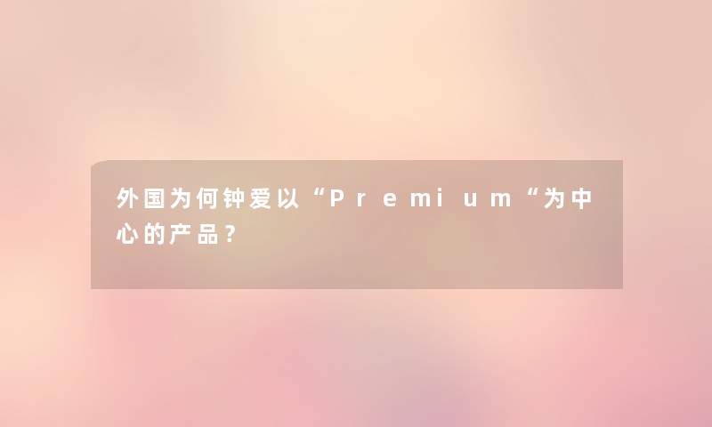 外国为何钟爱以Premium为中心的产品？