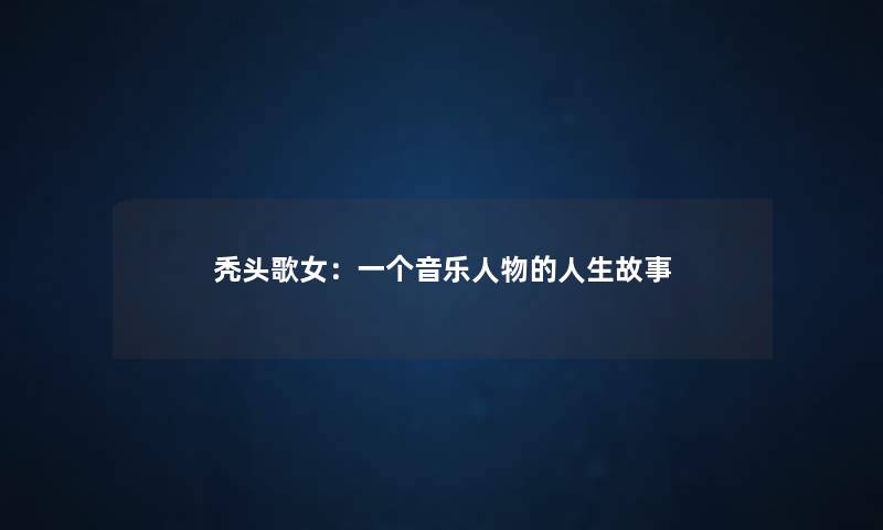 秃头歌女：一个音乐人物的人生故事
