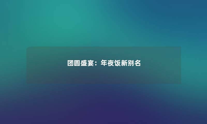 团圆盛宴：年夜饭新别名