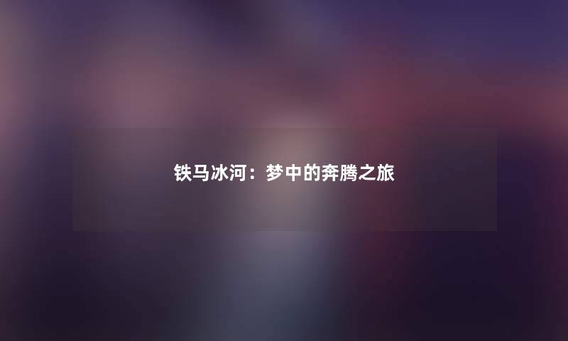 铁马冰河：梦中的奔腾之旅