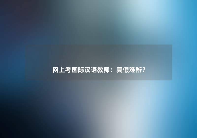 网上考国际汉语教师：真假难辨？