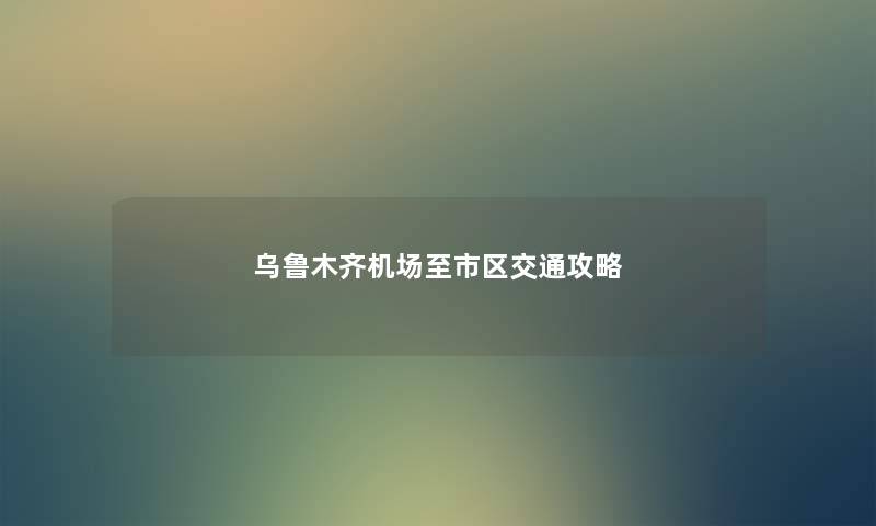 乌鲁木齐机场至市区交通攻略