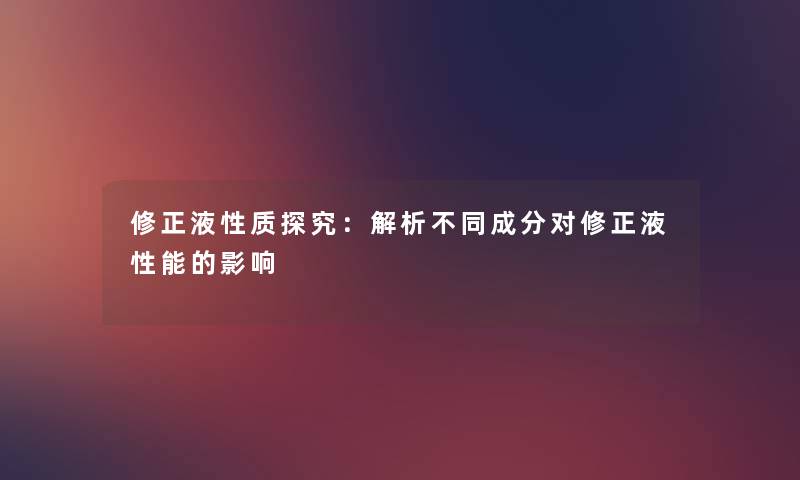 修正液性质探究：解析不同成分对修正液性能的影响