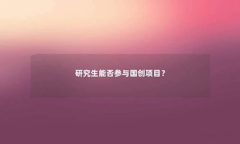 研究生能否参与国创项目？