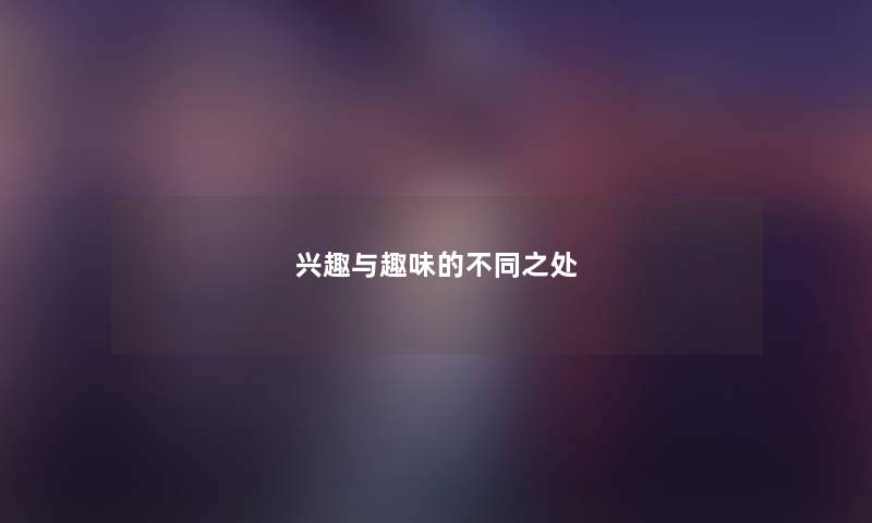 兴趣与趣味的不同之处