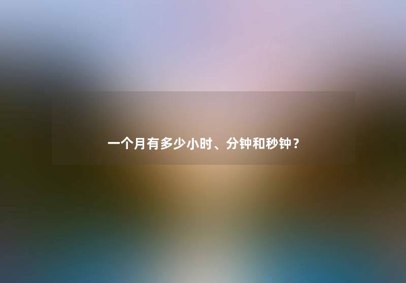 一个月有多少小时、分钟和秒钟？