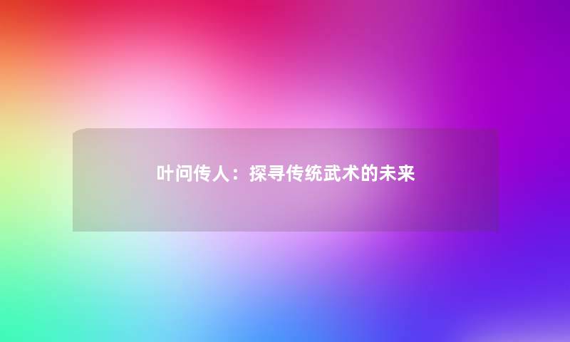 叶问传人：探寻传统武术的未来
