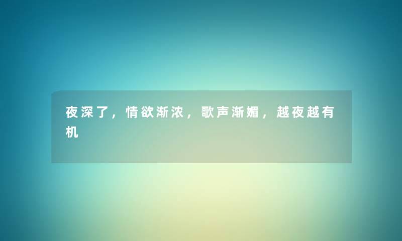 夜深了，情欲渐浓，歌声渐媚，越夜越有机