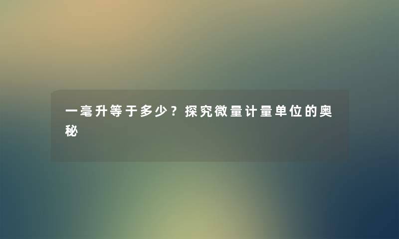 一毫升等于多少？探究微量计量单位的奥秘