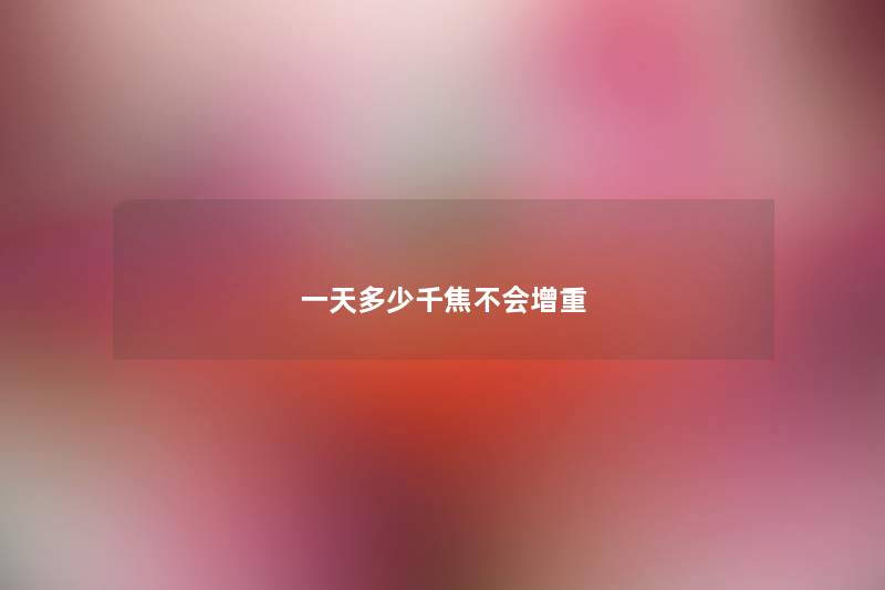 一天多少千焦不会增重