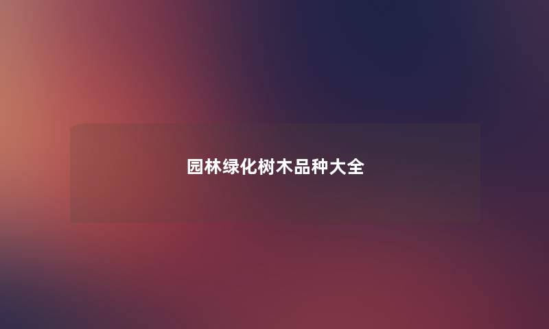 园林绿化树木品种大全