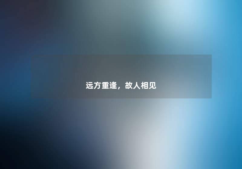 远方重逢，故人相见