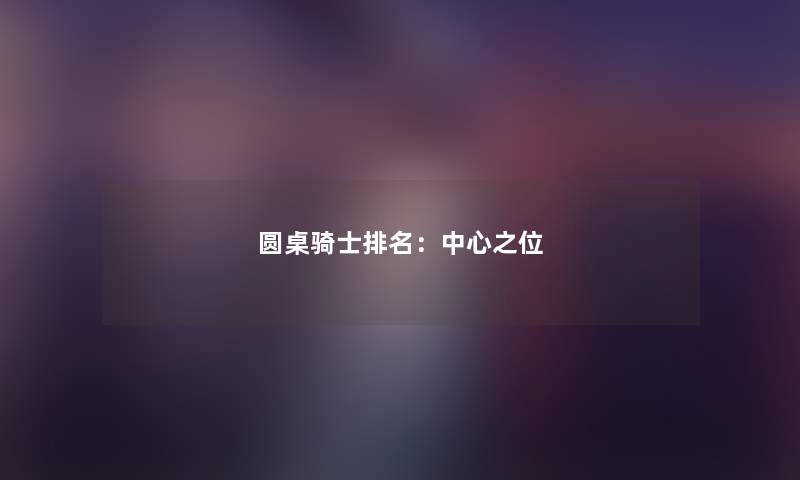 圆桌骑士推荐：中心之位