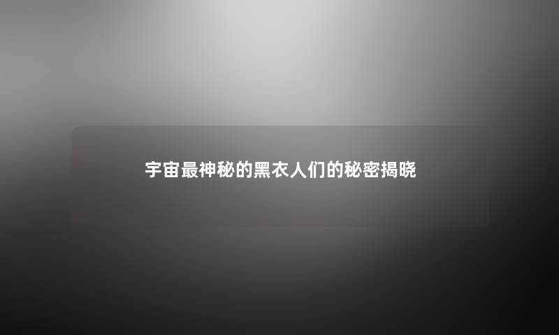 宇宙神秘的黑衣人们的秘密揭晓