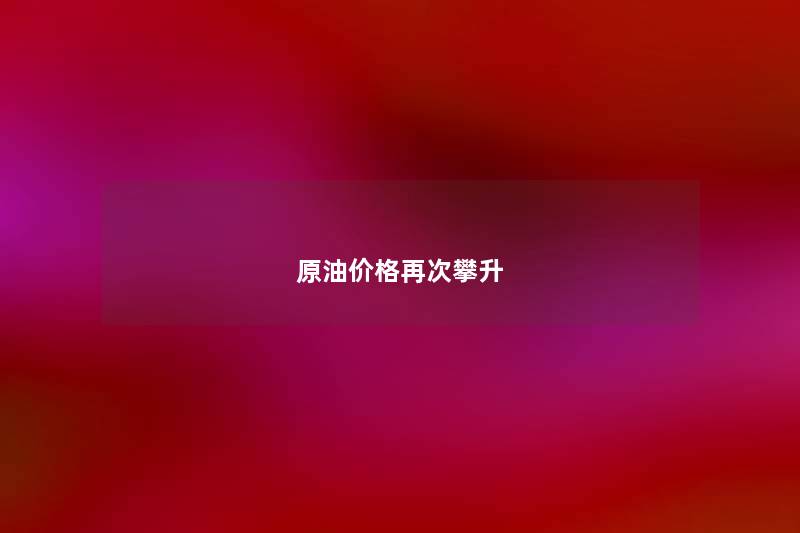原油价格再次攀升