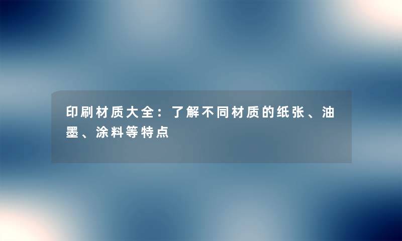印刷材质大全：了解不同材质的纸张、油墨、涂料等特点