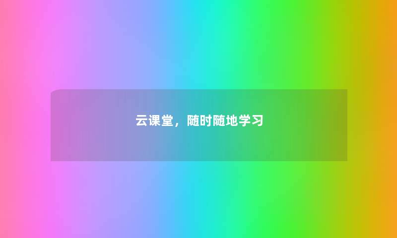 云课堂，随时随地学习