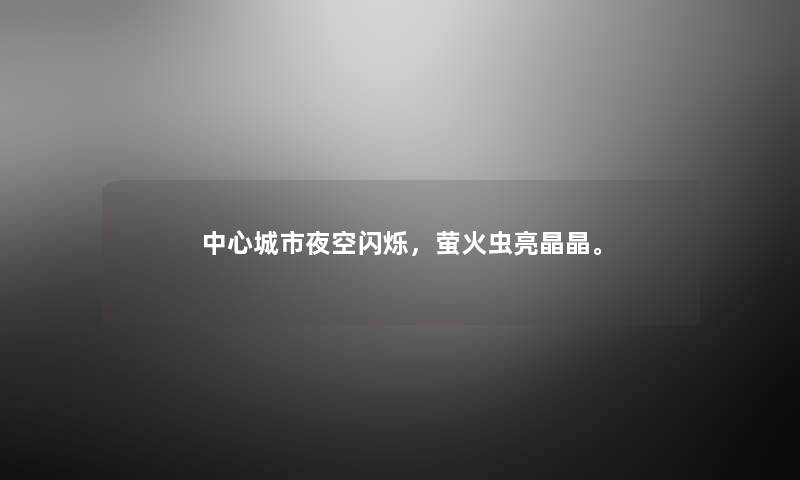 中心城市夜空闪烁，萤火虫亮晶晶。